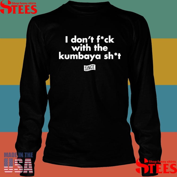 I Don’t Fuck With The Kumbaya Shit T-shirts