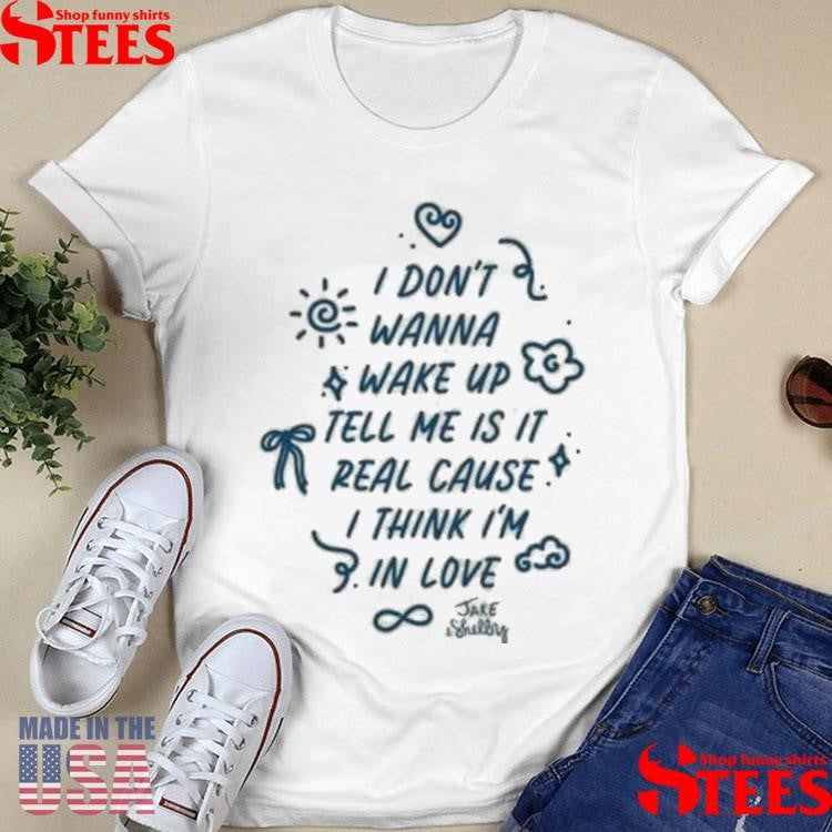 I Don’t Wanna Wake Up Tell Me Is It Real Cause I Think I’m In Love Jake & Shelby Shirts