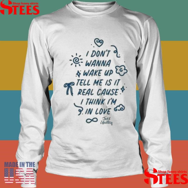 I Don’t Wanna Wake Up Tell Me Is It Real Cause I Think I’m In Love Jake & Shelby Shirts