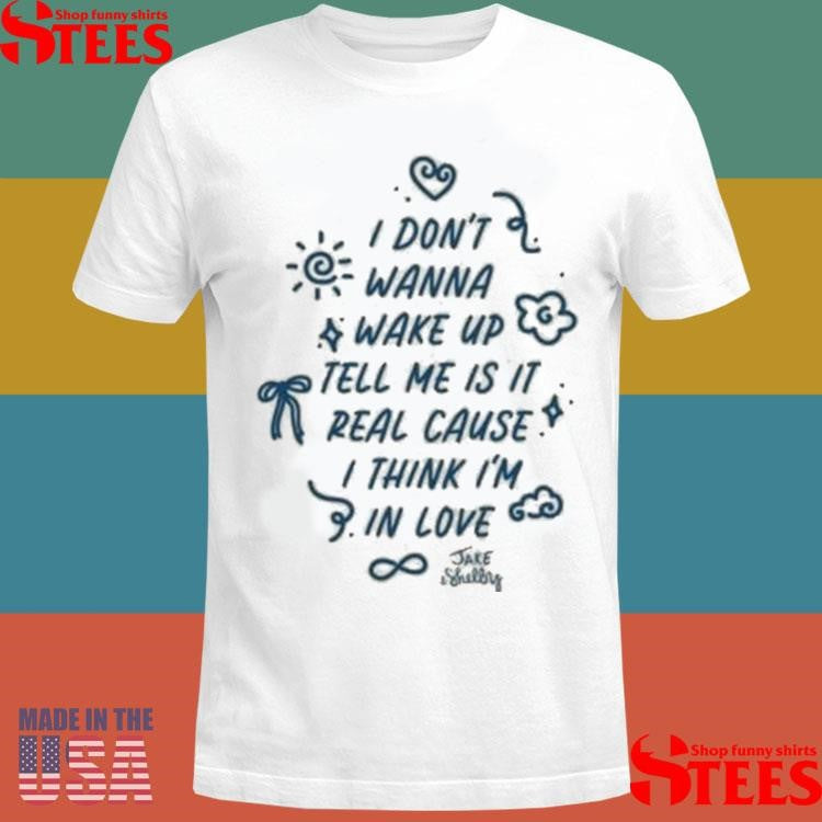I Don’t Wanna Wake Up Tell Me Is It Real Cause I Think I’m In Love Jake & Shelby Shirts