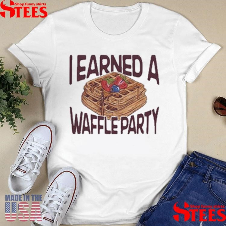 I Earned A Waffle Party Shirts