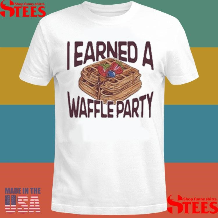 I Earned A Waffle Party Shirts