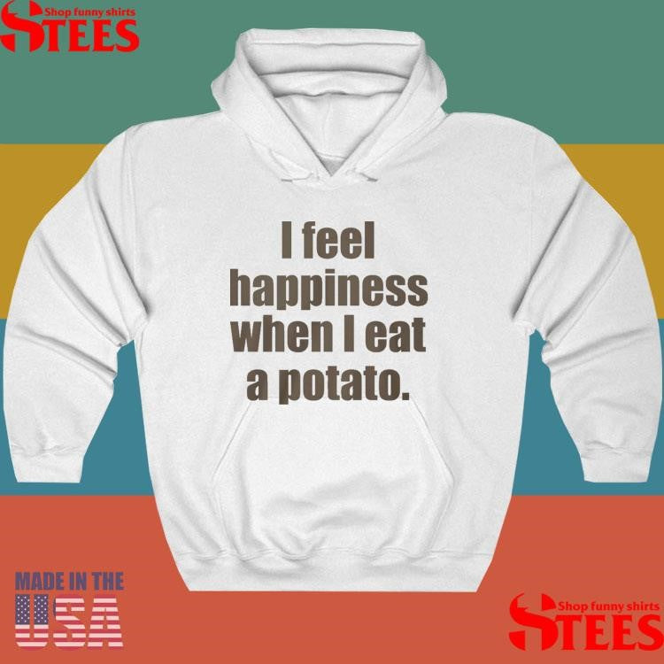 I Feel Happiness When I Eat A Potato T-shirt