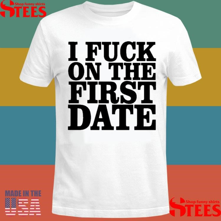 I Fuck On The First Date T-shirt