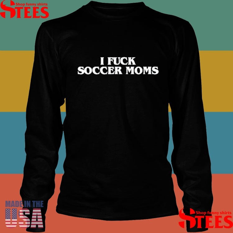 I Fuck Soccer Moms T-shirt