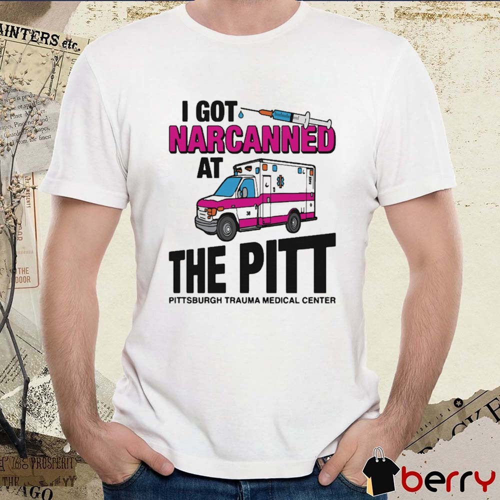 I Got Narcanned At The Pitt Pittsburgh Trauma Medical Center t-shirt