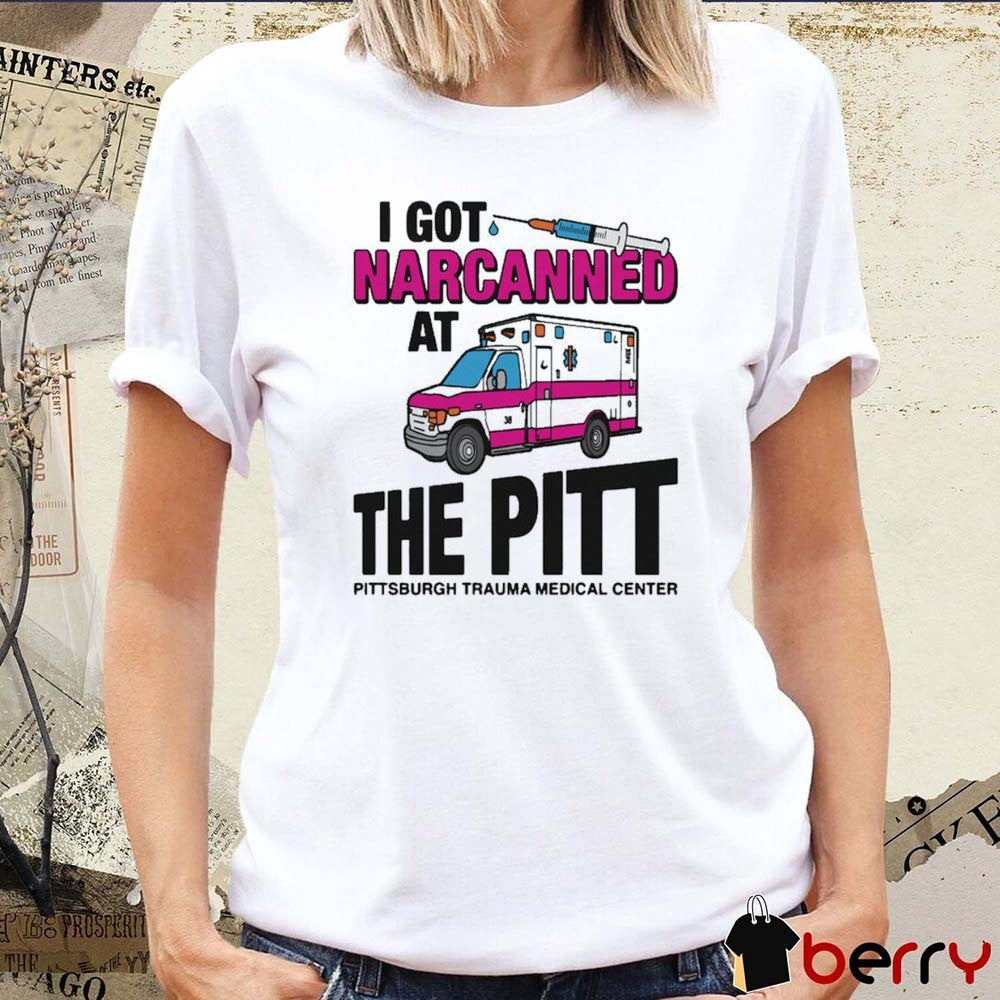 I Got Narcanned At The Pitt Pittsburgh Trauma Medical Center t-shirt