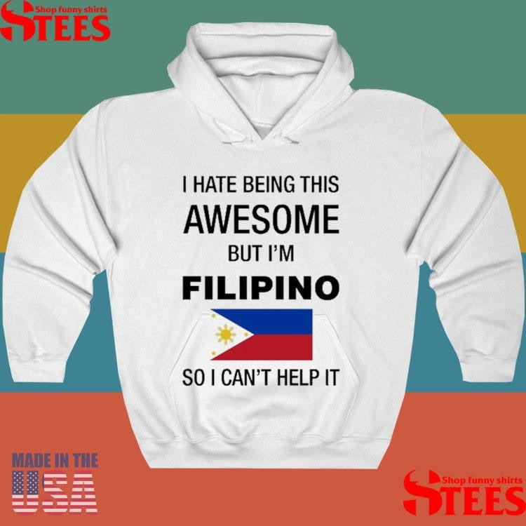 I Hate Being This Awesome But I’m Filipino So I Can’t Help It Shirts