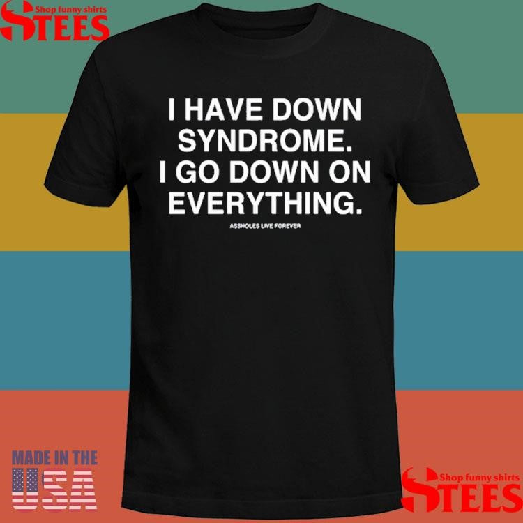 I Have Down Syndrome I Go Down On Everything Shirts