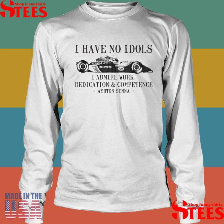 I Have No Idols I Admire Work Dedication And Competence Ayrton Seννα Shirts