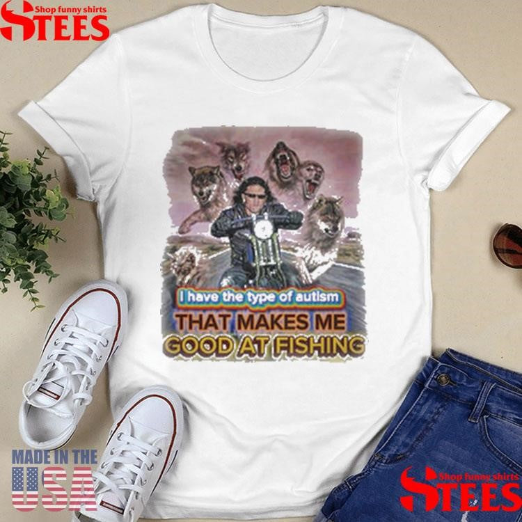 I Have The Type Of Autism That Makes Me Good At Fishing T-shirt