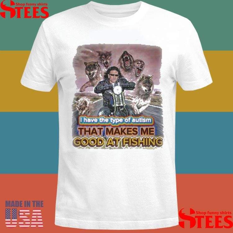 I Have The Type Of Autism That Makes Me Good At Fishing T-shirt
