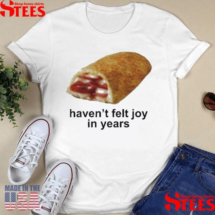 I Haven’t Felt Joy In Years Shirts