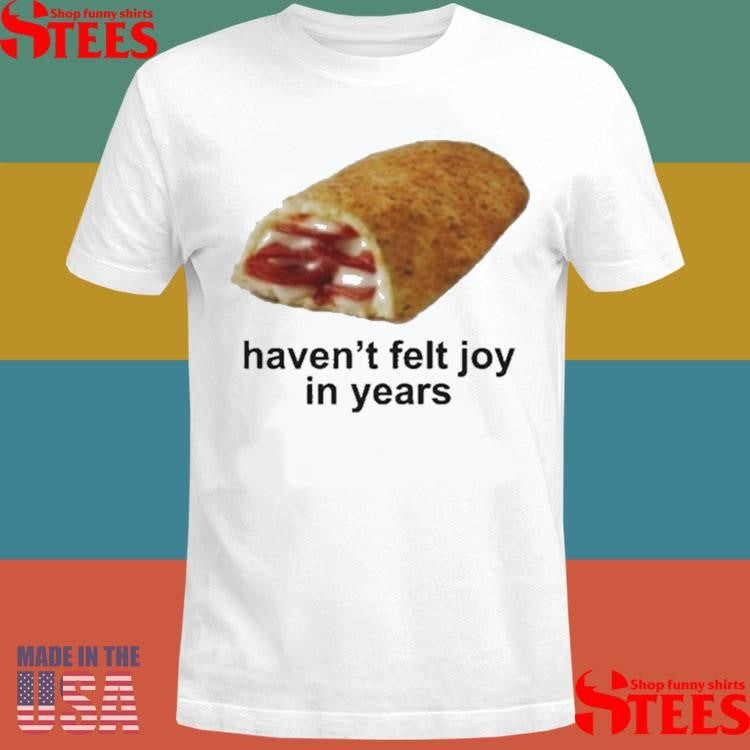 I Haven’t Felt Joy In Years Shirts