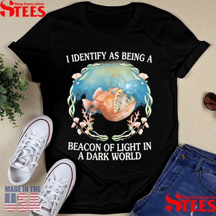 I Identify As Being A Beacon Of Light In A Dark World Shirts