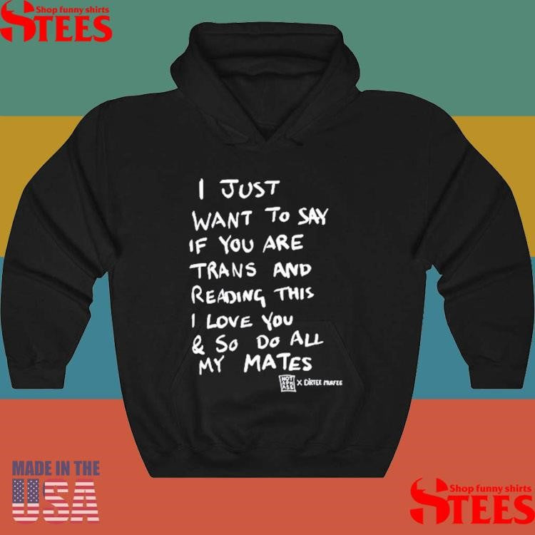 I Just Want To Say If You Are Trans And Reading This I Love You & So Do All My Mates Shirts