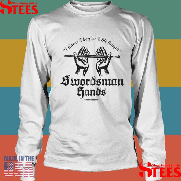 I Know They’re A Bit Rough Swordsman Hands Shirts