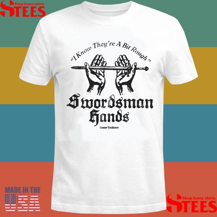 I Know They’re A Bit Rough Swordsman Hands Shirts