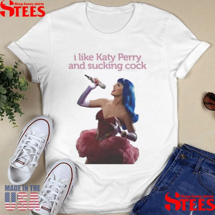 I Like Katy Perry And Sucking Cock Shirts