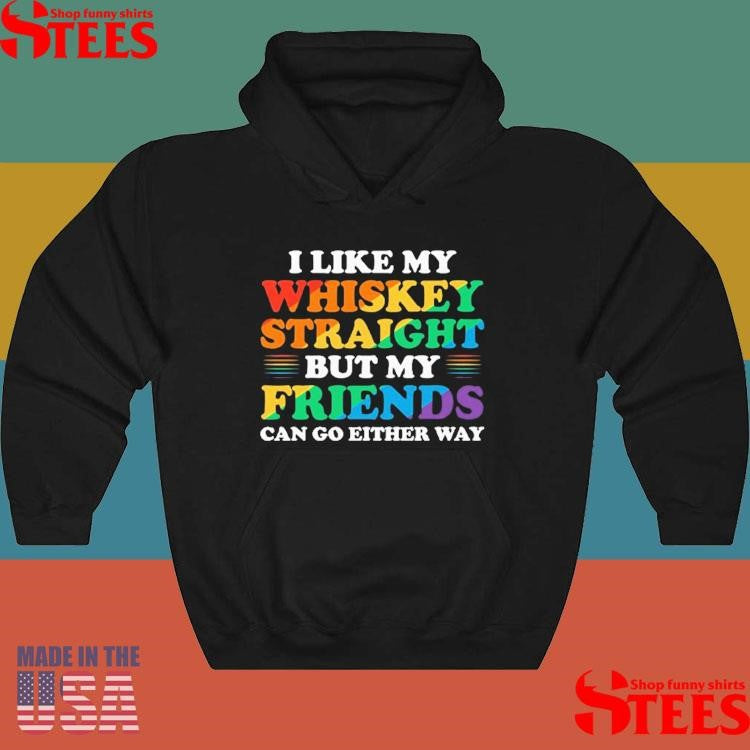 I Like My Whiskey Straight But My Friends Can Go Either Way Shirts