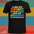 I Like My Whiskey Straight But My Friends Can Go Either Way Shirts
