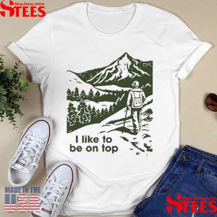 I Like To Be On Top Hiking Shirts