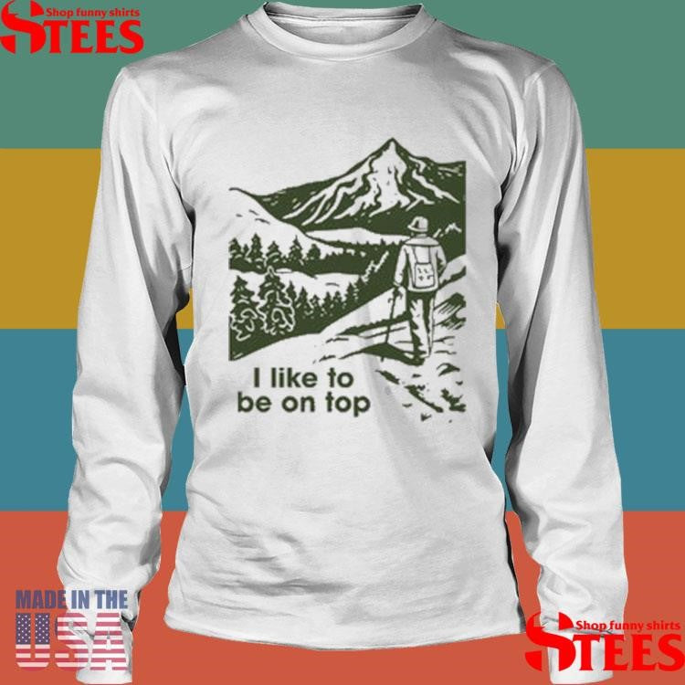 I Like To Be On Top Hiking Shirts