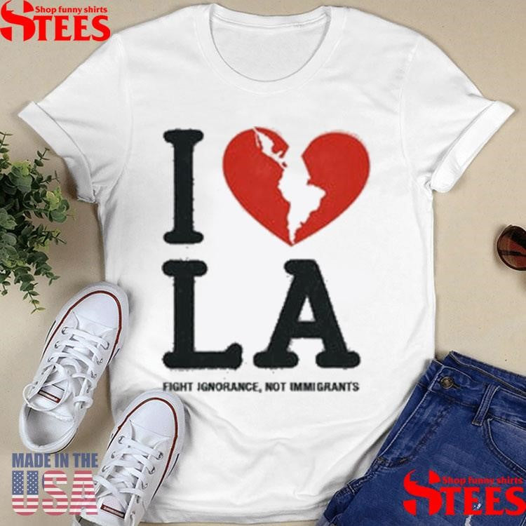 I Love La Fight Ignorance Not Immigrants T-shirt