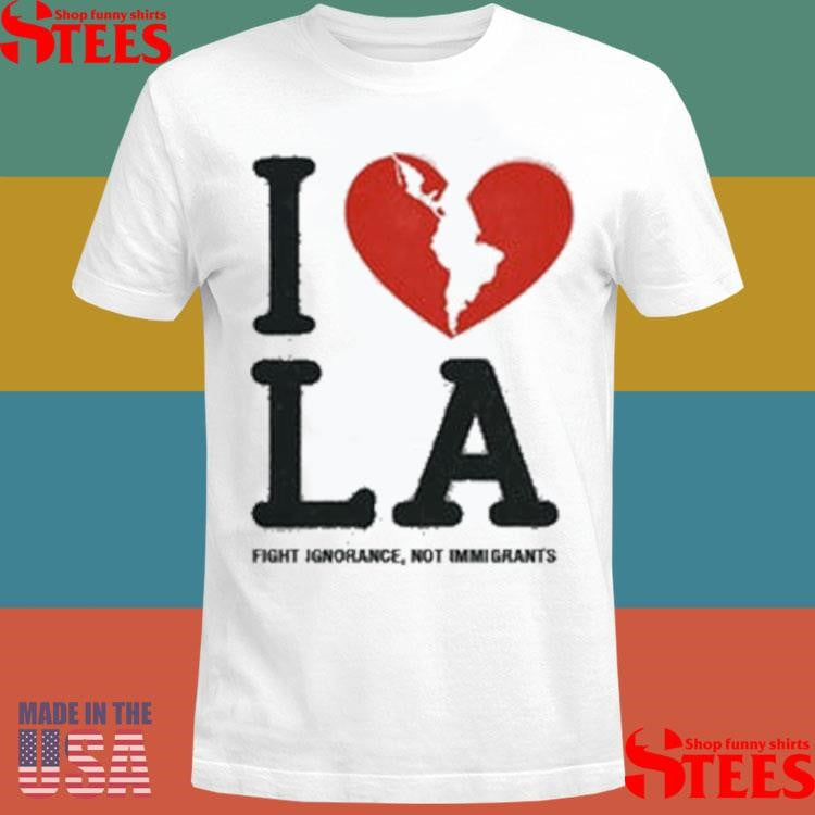 I Love La Fight Ignorance Not Immigrants T-shirt