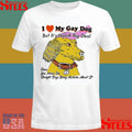 I Love My Gay Dog But It’s Not A Big Deal Since You Never See Straight Dogs Being Assholes About It Shirts