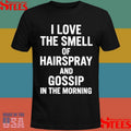 I Love The Smell Of Hairspray And Gossip In The Morning Shirts