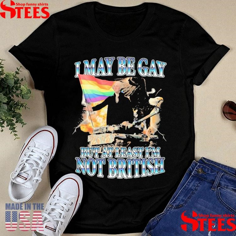 I May Be Gay But At Least I’m Not British Shirts