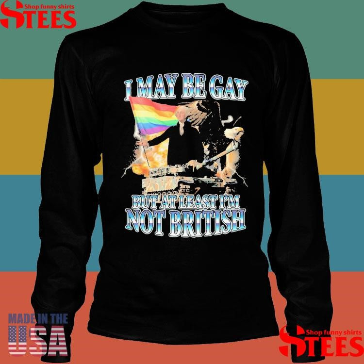 I May Be Gay But At Least I’m Not British Shirts