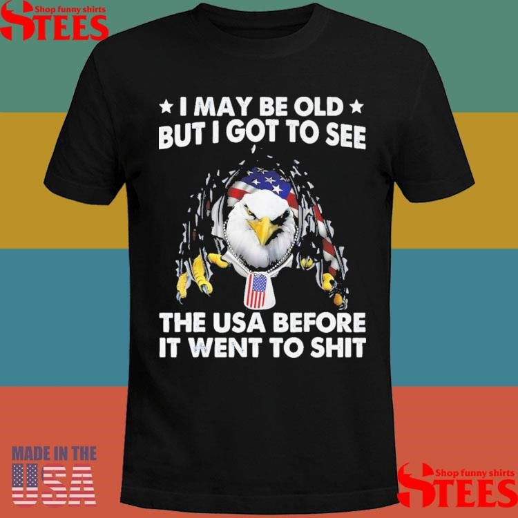 I May Be Old But I Got To See The Usa Before It Went To Shit T-shirt