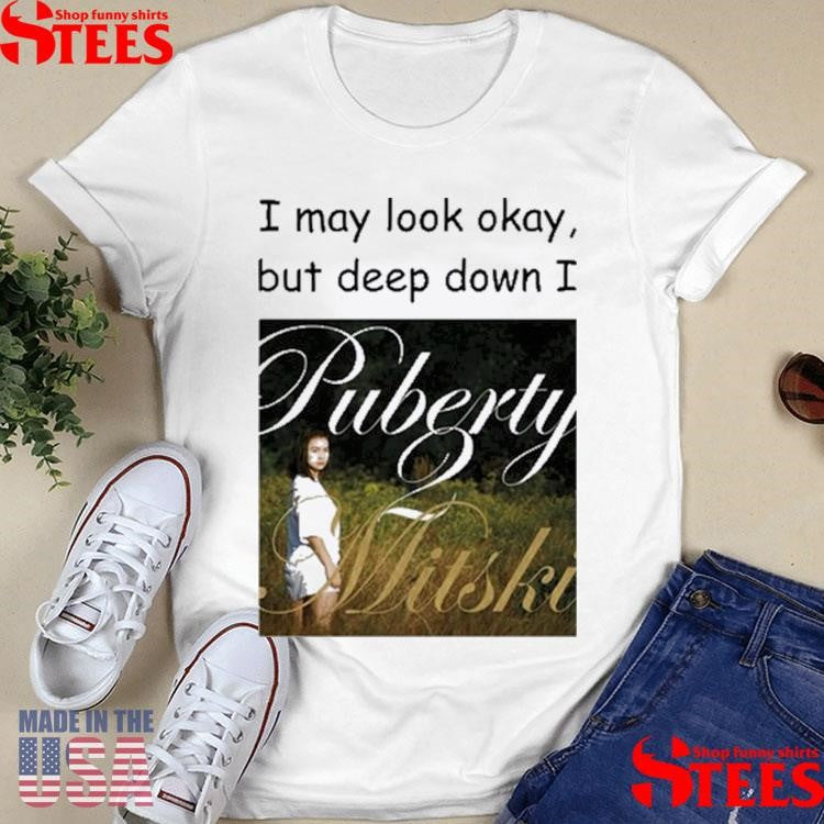 I May Look Okay But Deep Down I Puberty 2 Mitski T-shirt