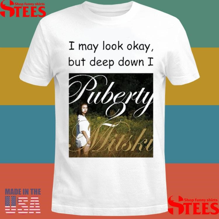 I May Look Okay But Deep Down I Puberty 2 Mitski T-shirt