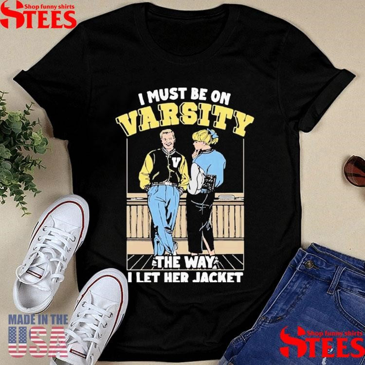 I Must Be On Varsity The Way I Let Her Jacket T-shirt