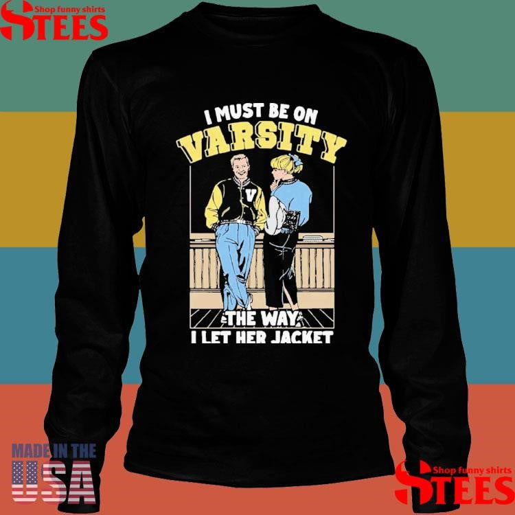 I Must Be On Varsity The Way I Let Her Jacket T-shirt