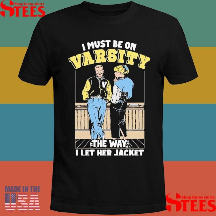 I Must Be On Varsity The Way I Let Her Jacket T-shirt