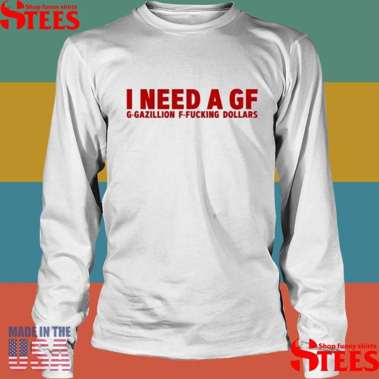 I Need A Gf G-Gazillion F-Fucking Dollars Shirts