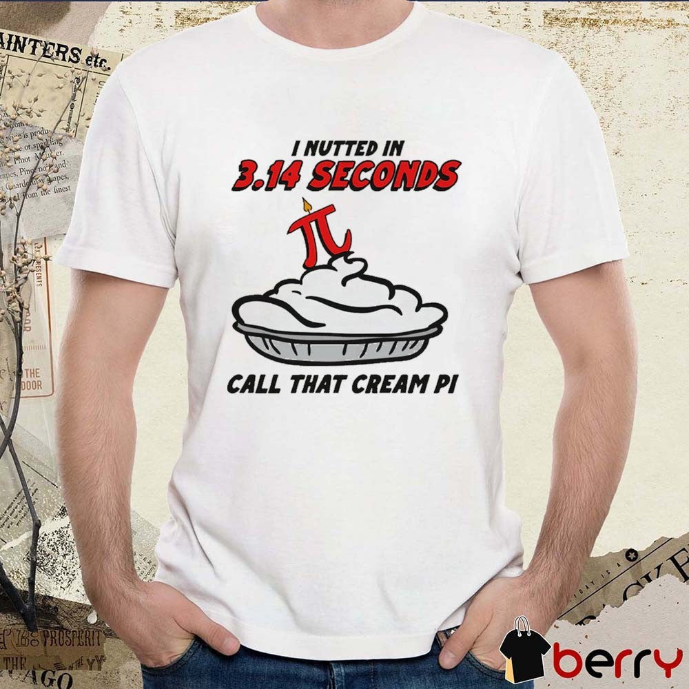 I Nutted In 3.14 Seconds, Call That Cream Pi t-shirt