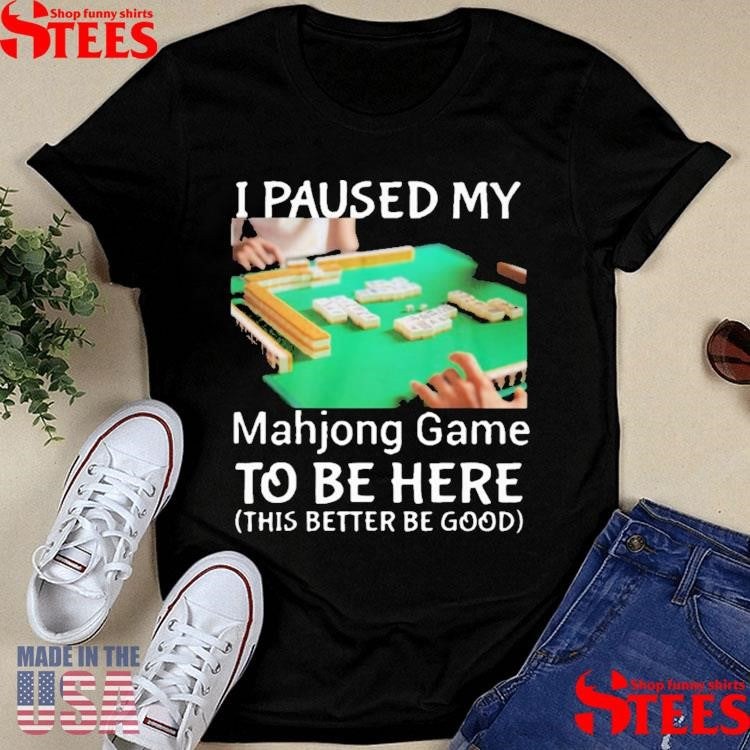 I Paused My Mahjong Game To Be Here This Better To Good Shirts