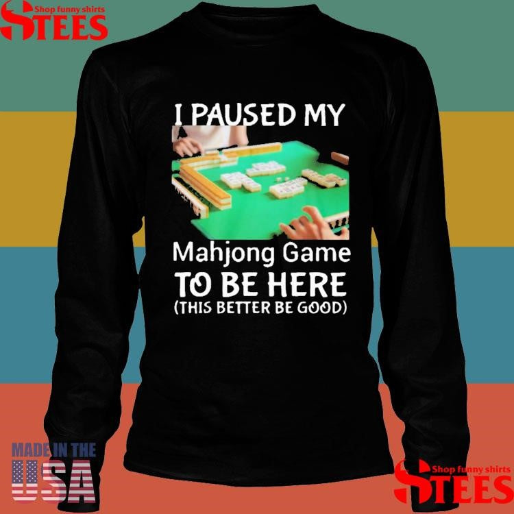 I Paused My Mahjong Game To Be Here This Better To Good Shirts