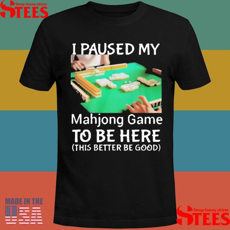 I Paused My Mahjong Game To Be Here This Better To Good Shirts