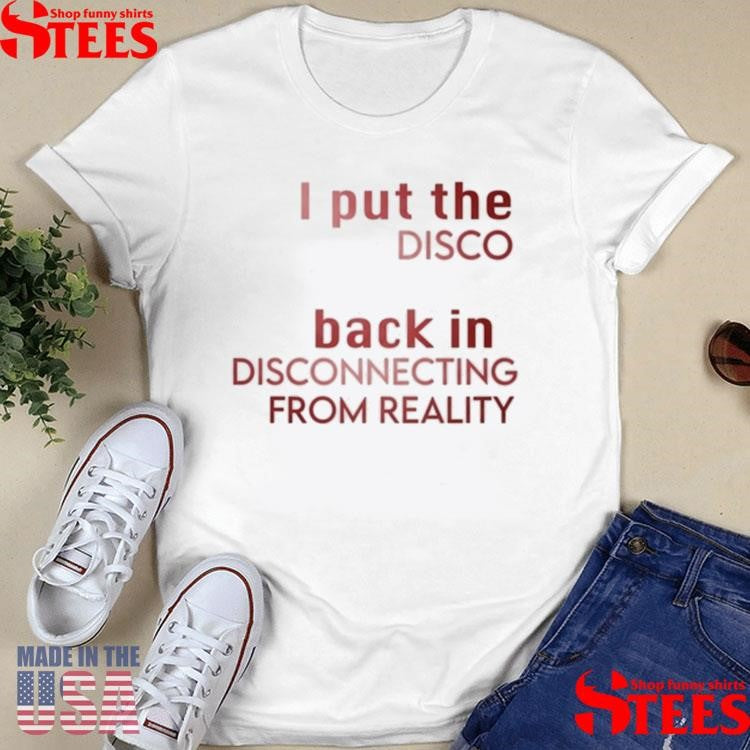 I Put The Disco Back In Disconnecting From Reality T-shirt