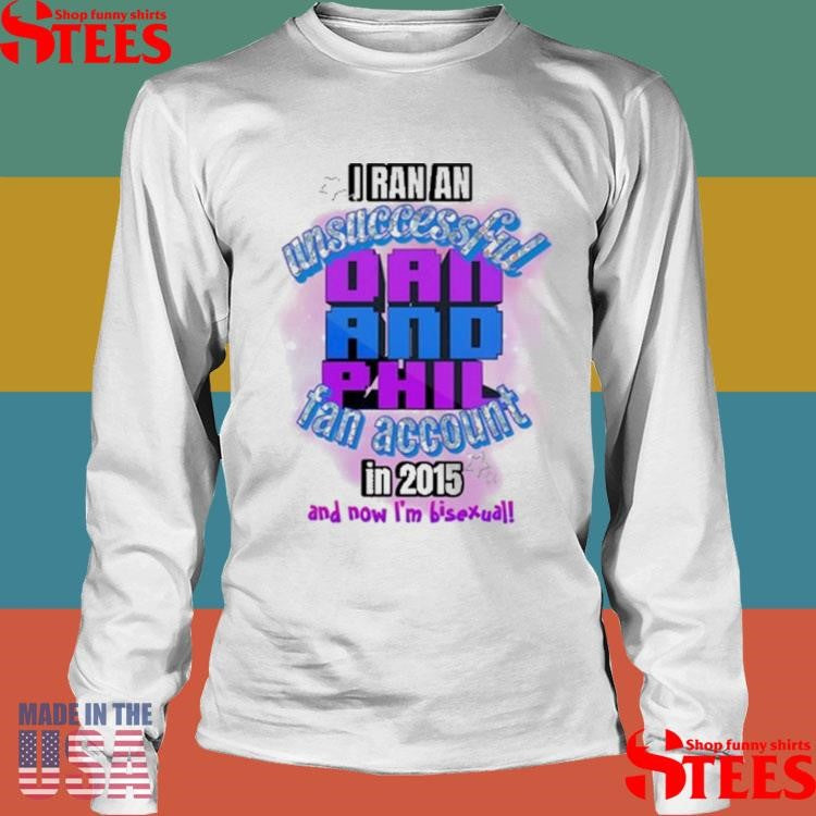 I Ran An Unsuccessful Dan And Phil Fan Account In 2015 And Dow I’m Bisexual Shirts