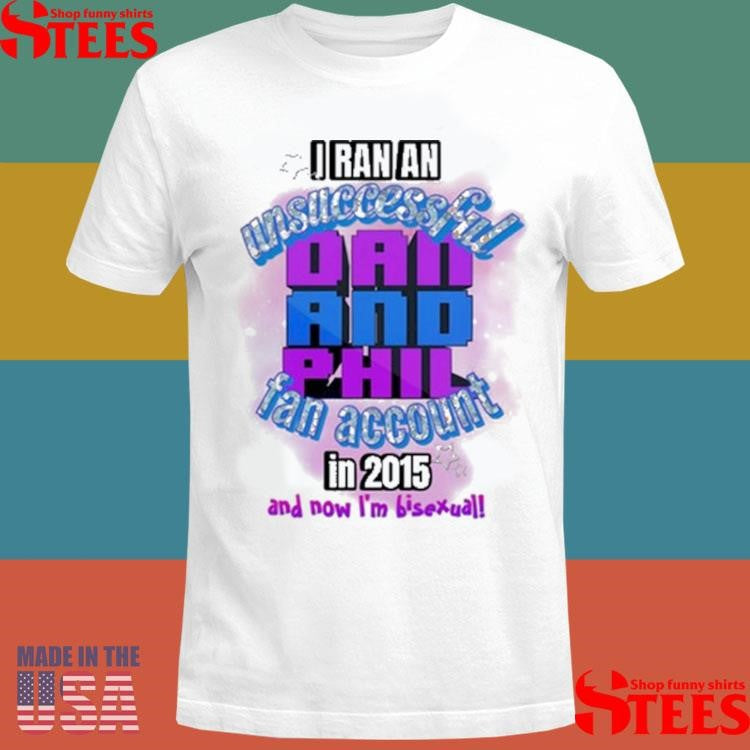 I Ran An Unsuccessful Dan And Phil Fan Account In 2015 And Dow I’m Bisexual Shirts