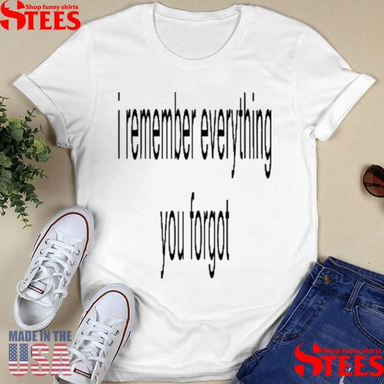 I Remember Everything You Forgot Shirts