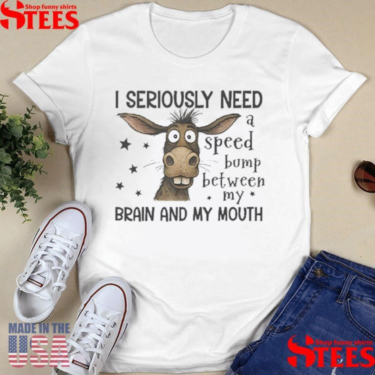 I Seriously Need A Speed Bump Between My Brain And My Mouth Shirts
