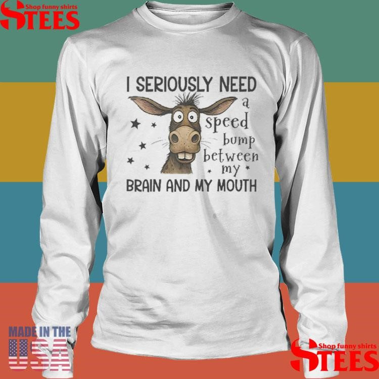 I Seriously Need A Speed Bump Between My Brain And My Mouth Shirts